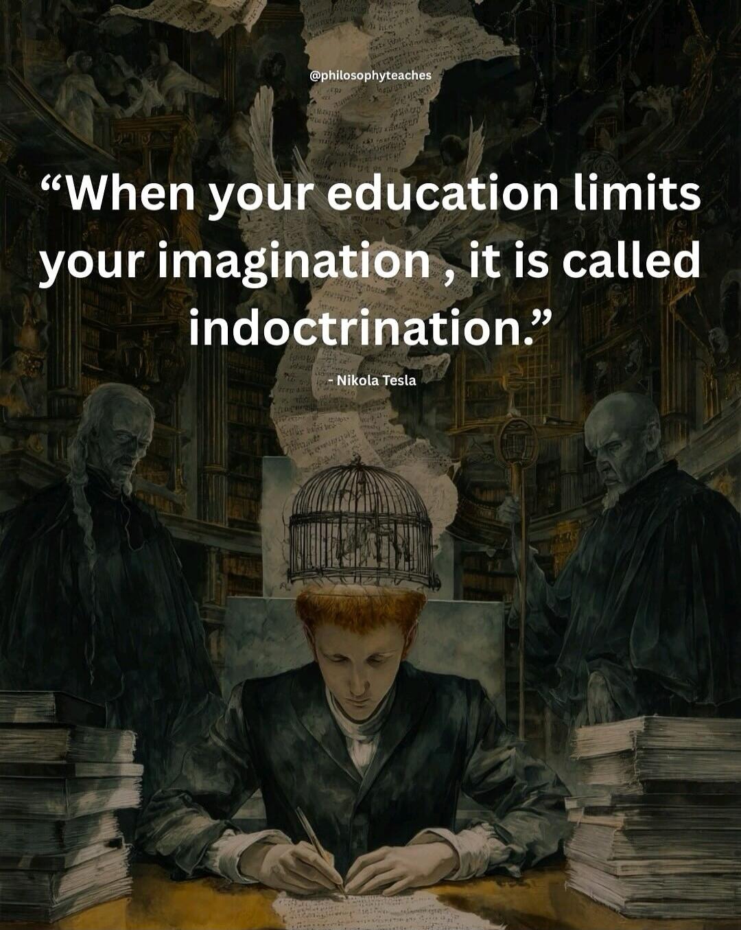 When your education limits your imagination, it is called indoctrination.