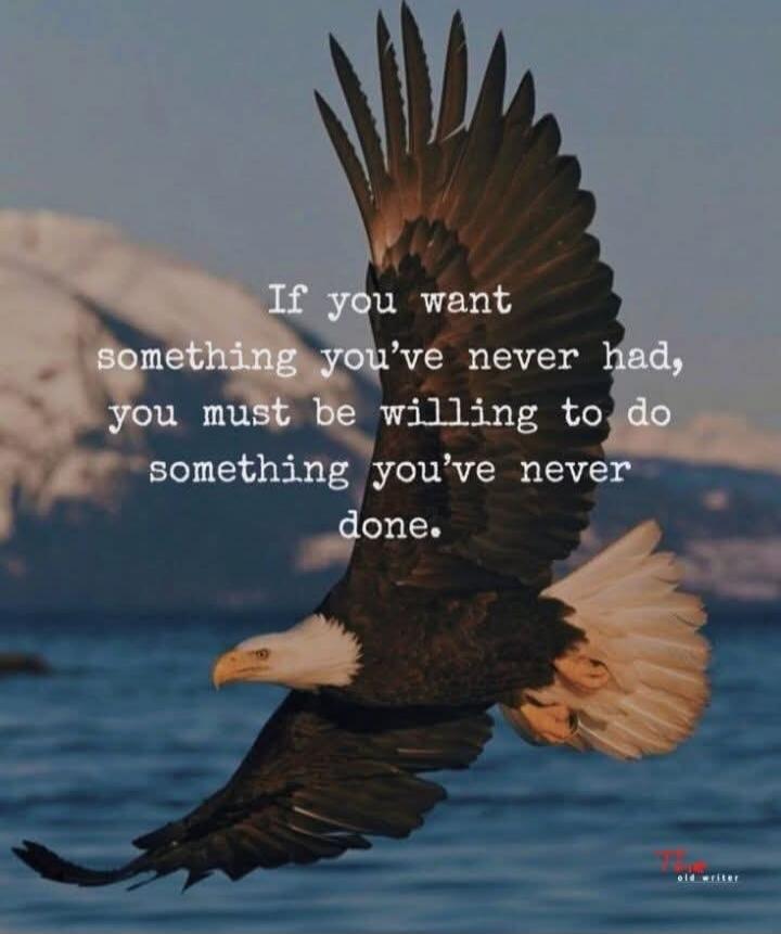 If you want something you've never had, you must be willing to do something you've never done.