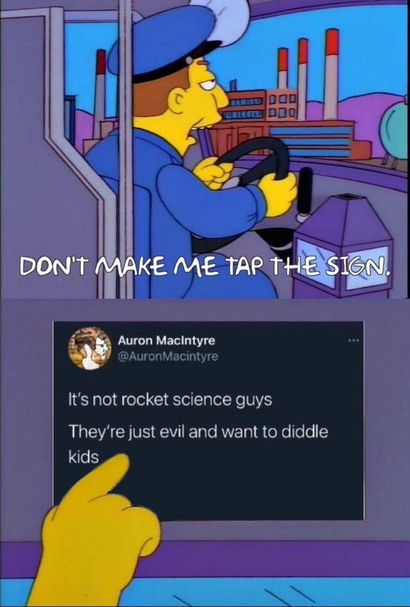 Auron Macintyre Its not rocket science guys Theyre just evil and want to diddle kids