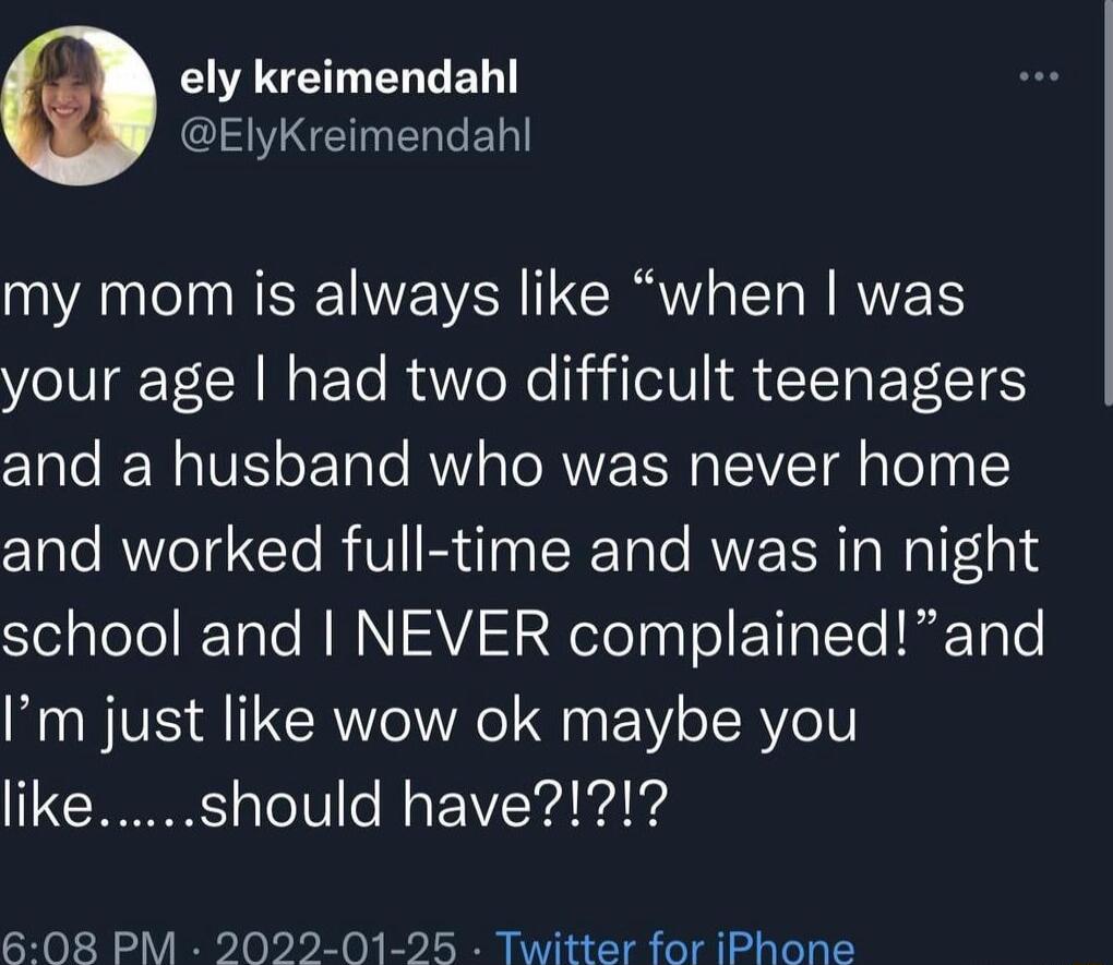 EIARELELLEL I SE L ERGEL AN NS EVER IR E N RNEES your age had two difficult teenagers CIale JEN AV oo Tale RV O RN IV el og and worked full time and was in night STelplololIFTale WINI VIS eToTgyTo T lTe HigTole Im just like wow ok maybe you 608 PM 2022 01 25 Twitter for iPhone