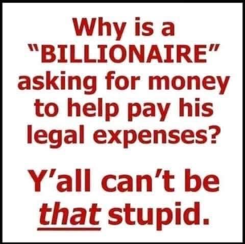 Why is a BILLIONAIRE asking for money to help pay his legal expenses Yall cant be that stupid