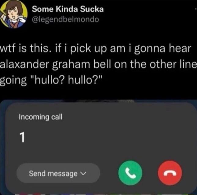 Some Kinda Sucka B legendbelmondo is this if i pick up am i gonna hear I EVENT gL ET NN RGNl I TS going hullo hullo