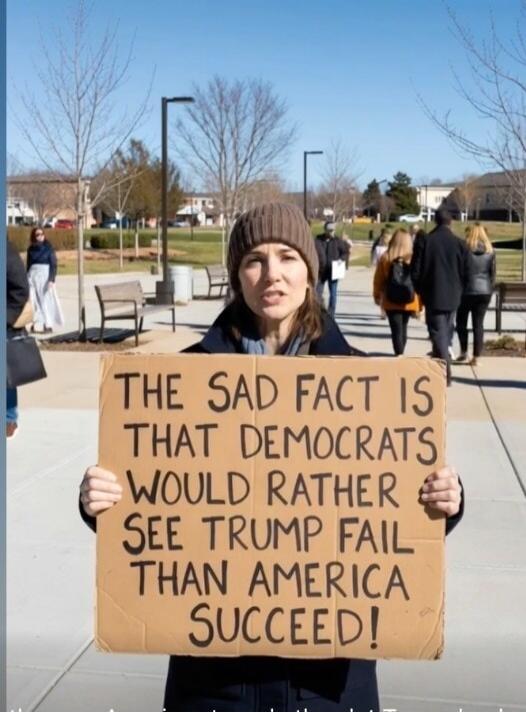 THE SAD FACT IS THAT DEMOCRATS WOULD RATHER SEE TRUMP FAIL THAN AMERICA SUCCEED!