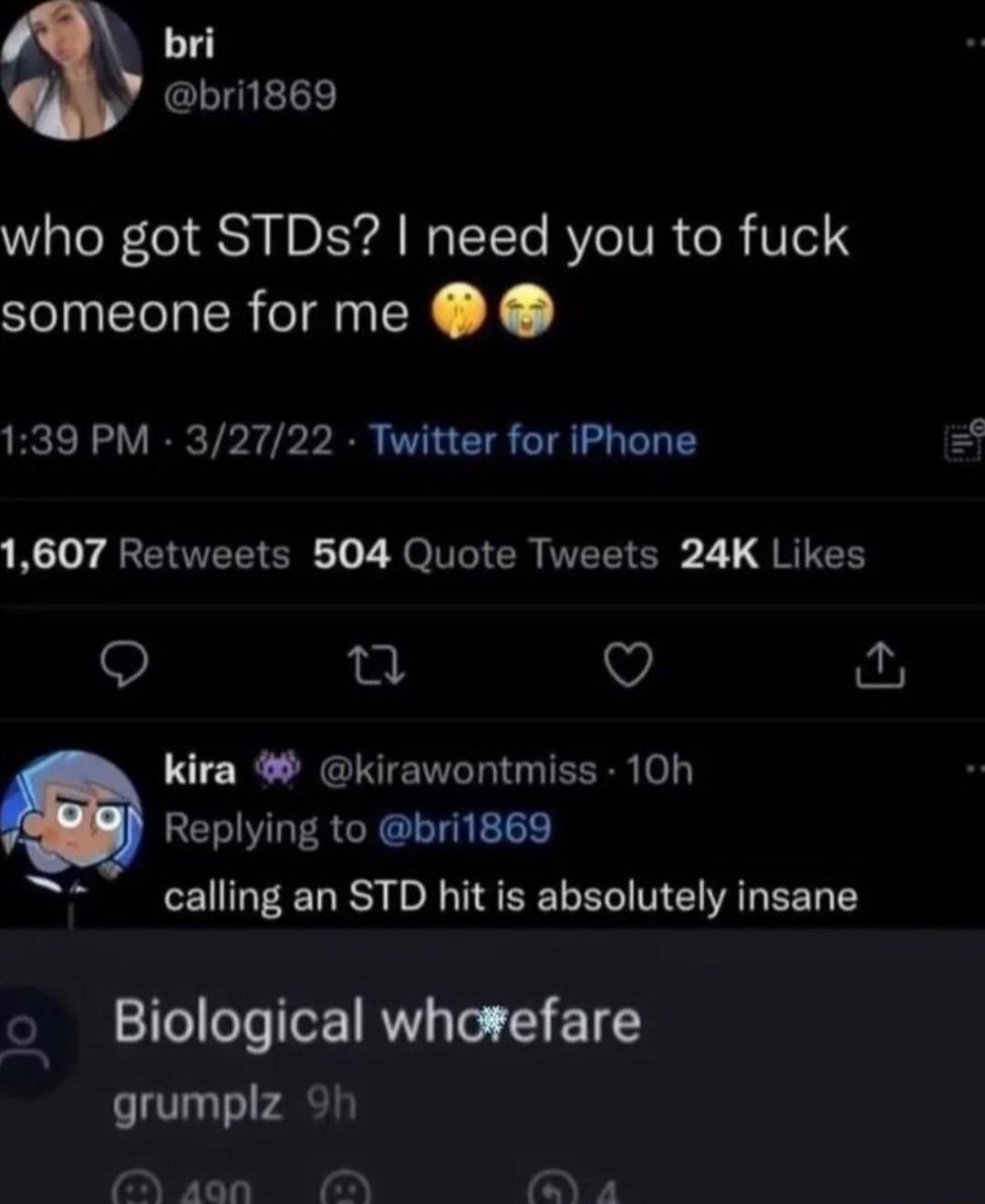 bri bri1869 who got STDs need you to fuck someone for me 139 PM 32722 Twitter for iPhone N EINEETER T Z N IR MEEIER 2 QR IEE Q Q kira kirawontmiss 10h Replying to bri1869 calling an STD hit is absolutely insane o Biological whorefare grumplz 9h Naon 06N o a