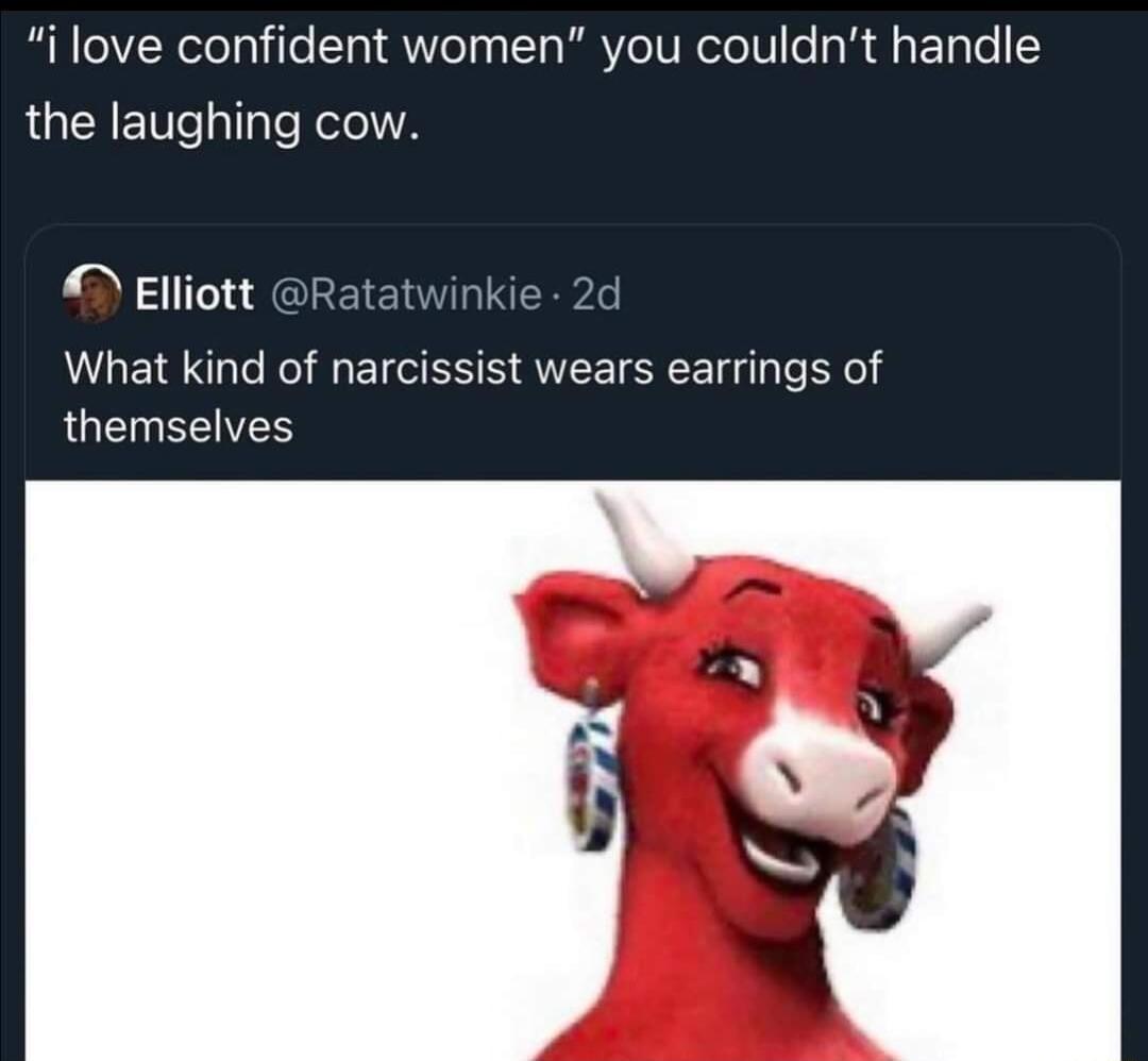 i love confident women you couldnt handle LGEERETe Tl RelelA Elliott Rat What kind of narcissist wears earrings of themselves