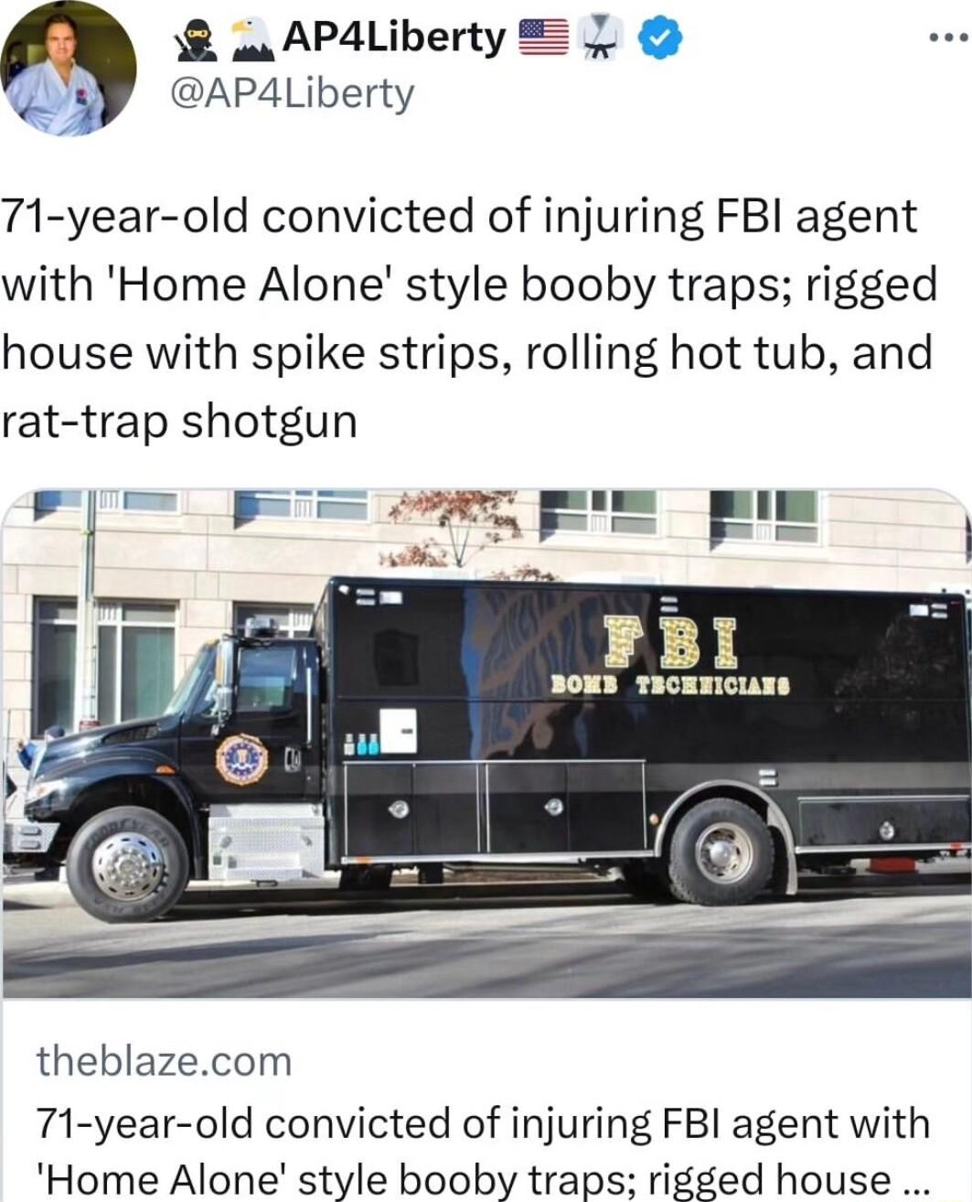 B AP4Liberty 1 oy APALiberty 71 year old convicted of injuring FBI agent with Home Alone style booby traps rigged house with spike strips rolling hot tub and rat trap shotgun L 4 H i FI f theblazecom 71 year old convicted of injuring FBI agent with Home Alone style booby traps rigged house