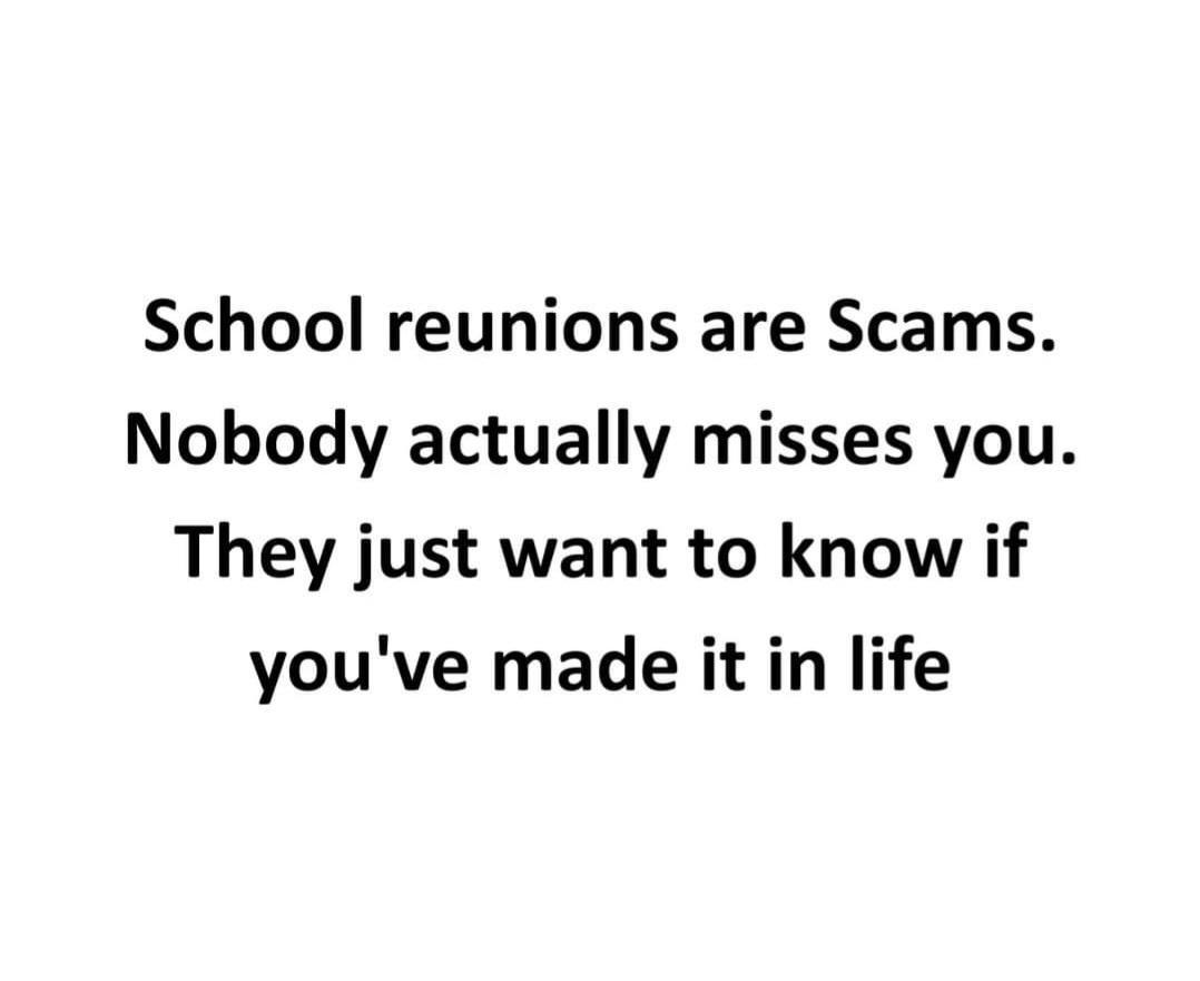 School reunions are Scams Nobody actually misses you They just want to know if youve made it in life