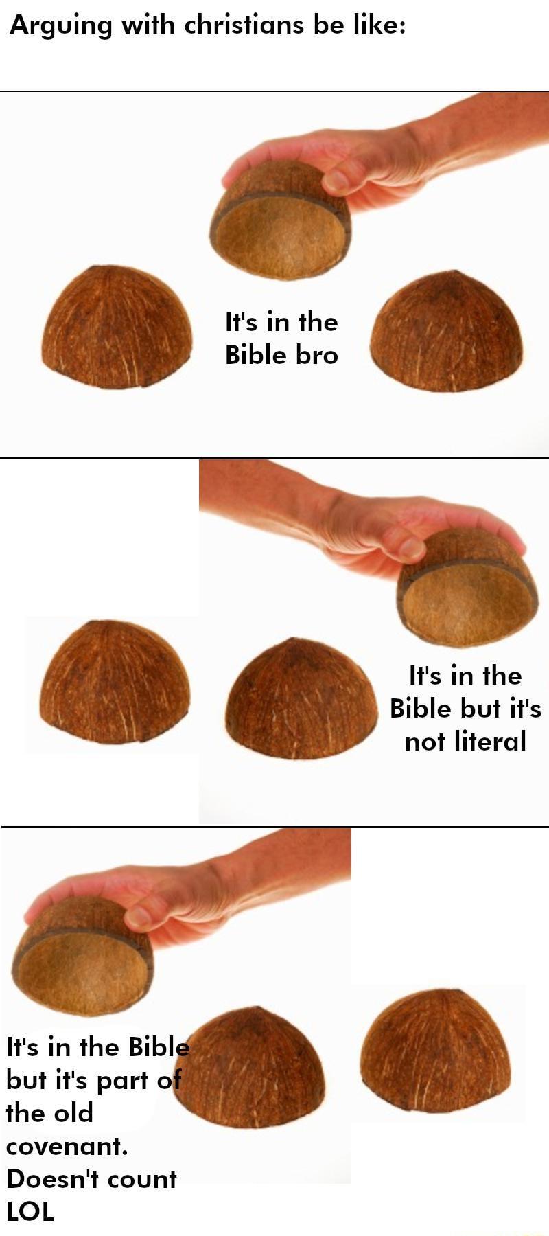 Arguing with christians be like Its in the Bible bro Its in the Bible but its not literal Its in the Bibl but its part the old covenant Doesnt count LoL