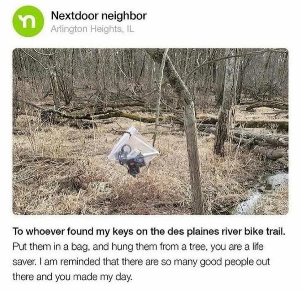 0 Nextdoor nelghbor Arlington Heights Il To whoever found my keys on the des plaines river bike trail Put them in a bag and hung them from a tree you are a life saver am reminded that there are so many good people out there and you made my day