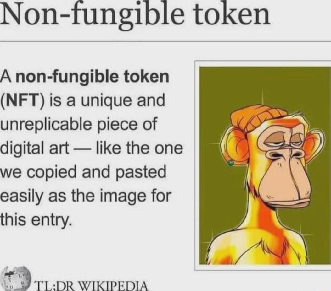 Non tungible token A non fungible token NFT is a unique and unreplicable piece of digital art like the one we copied and pasted easily as the image for this entry JTLDR WIKIPEDIA