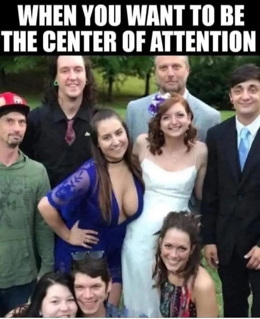 WHEN YOU WANT TO BE THE CENTER OF ATTENTION