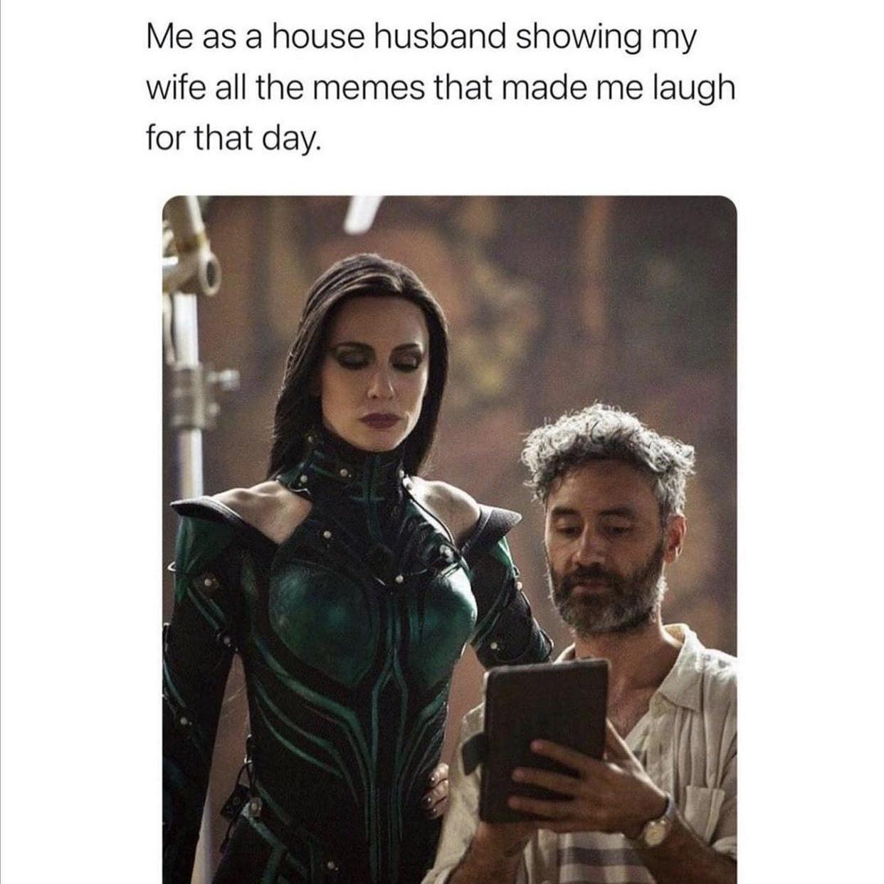 Me as a house husband showing my wife all the memes that made me laugh for that day