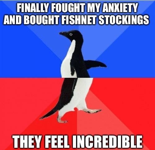 FINALLY FOUGHTMYANKIETY AND BOUGHT FISHNETSTOCKINGS y THEY FEEL INCREDIBLE