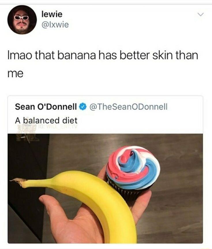 lewie Ixwie Imao that banana has better skin than me Sean ODonnell TheSeanODonnell A balanced diet