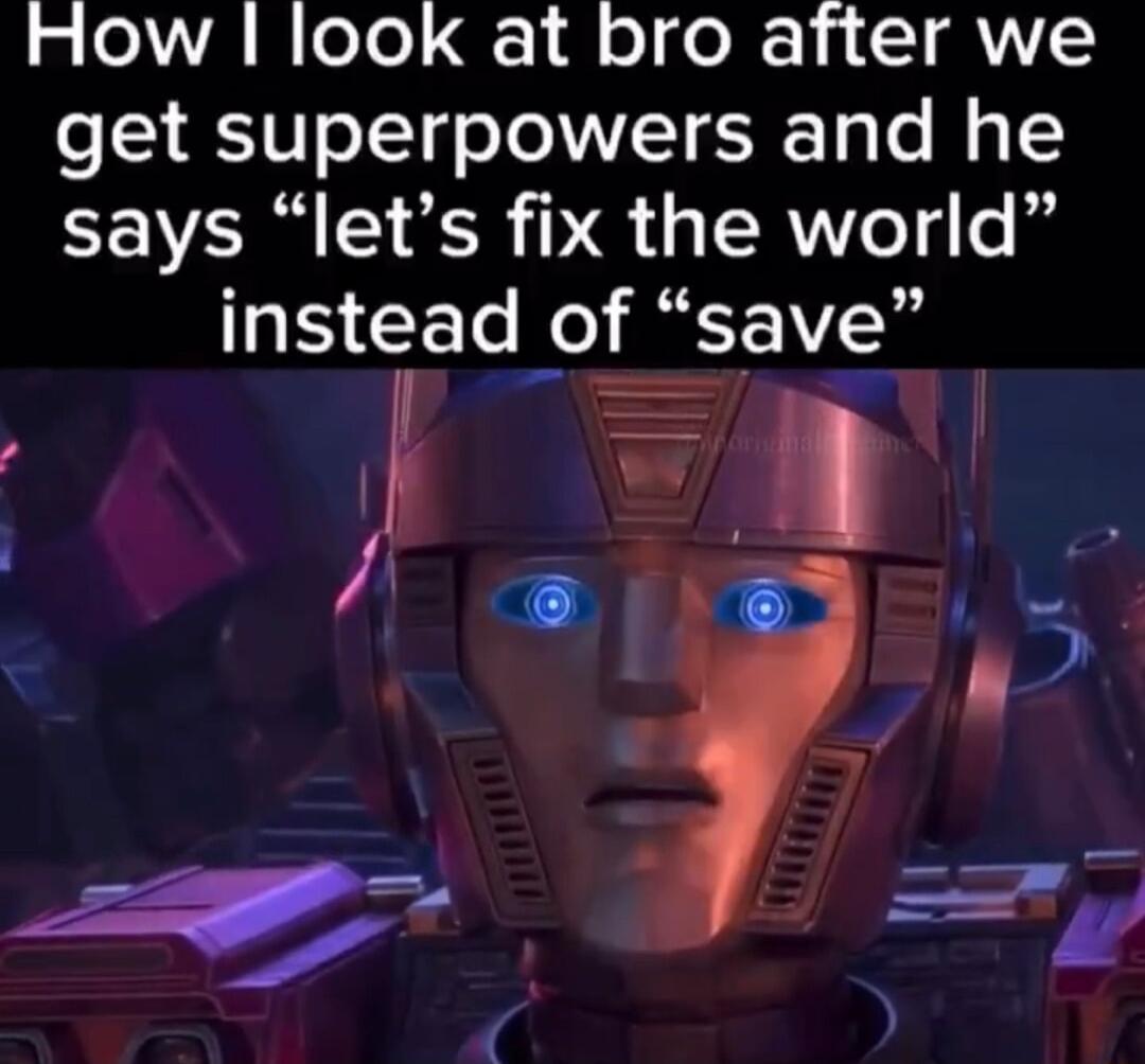 How look at bro after we get superpowers and he says lets fix the world instead of save