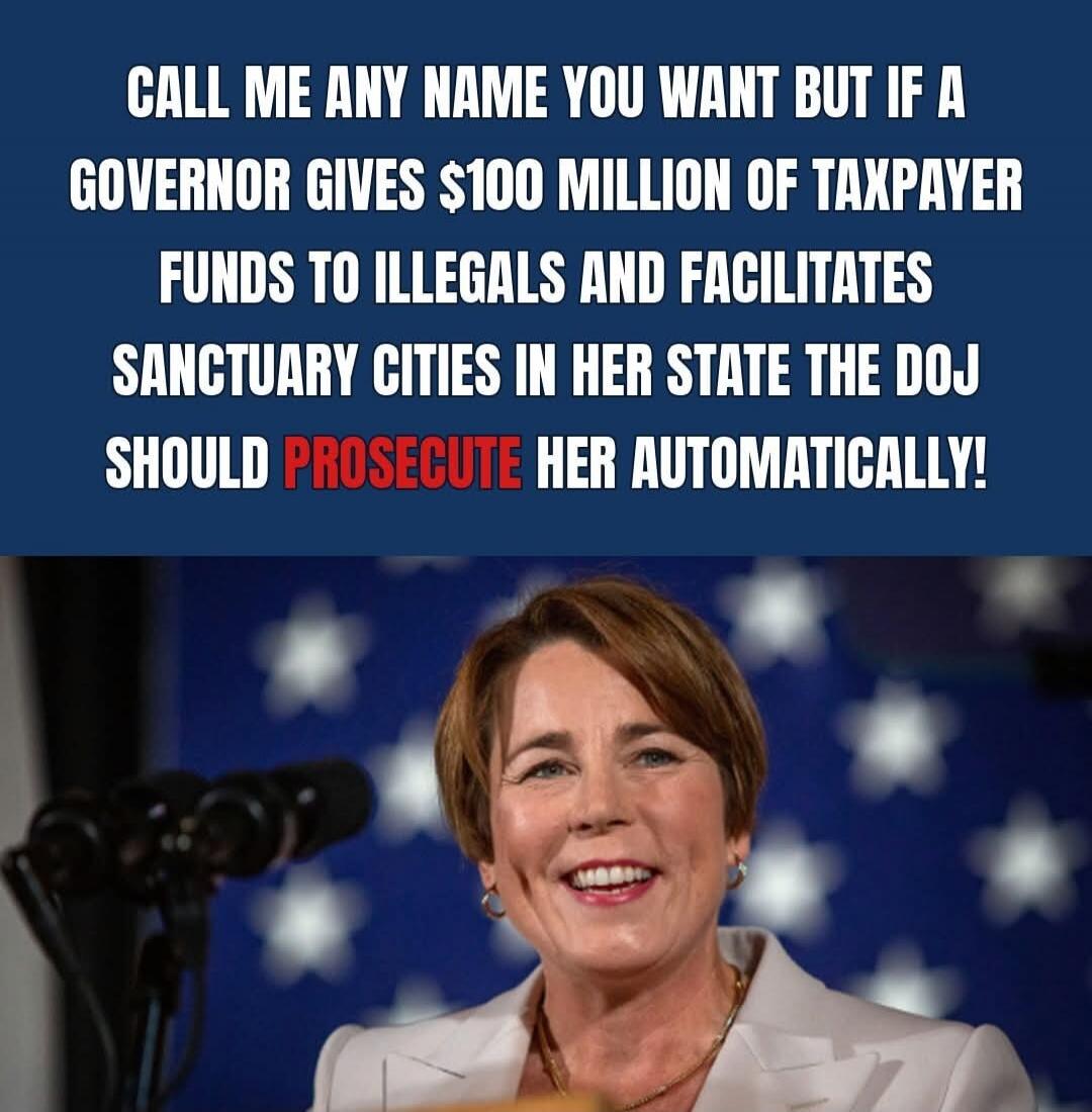 CALL ME ANY NAME YOU WANT BUT IF A GOVERNOR GIVES $100 MILLION OF TAXPAYER FUNDS TO ILLEGALS AND FACILITATES SANCTUARY CITIES IN HER STATE THE DOJ SHOULD PROSECUTE HER AUTOMATICALLY!