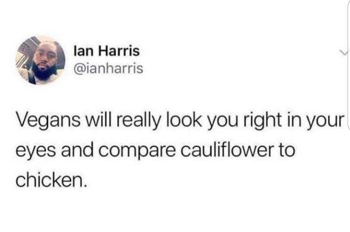 lan Harris ianharris Vegans will really look you right in your eyes and compare cauliflower to chicken