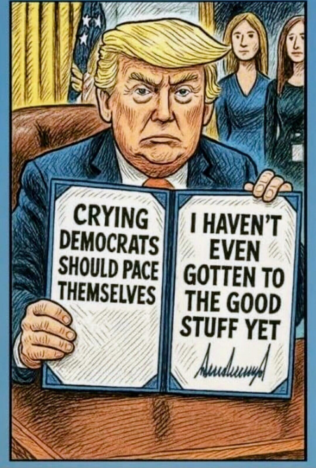 CRYING DEMOCRATS SHOULD PACE THEMSELVES I HAVEN’T EVEN GOT TO THE GOOD STUFF YET