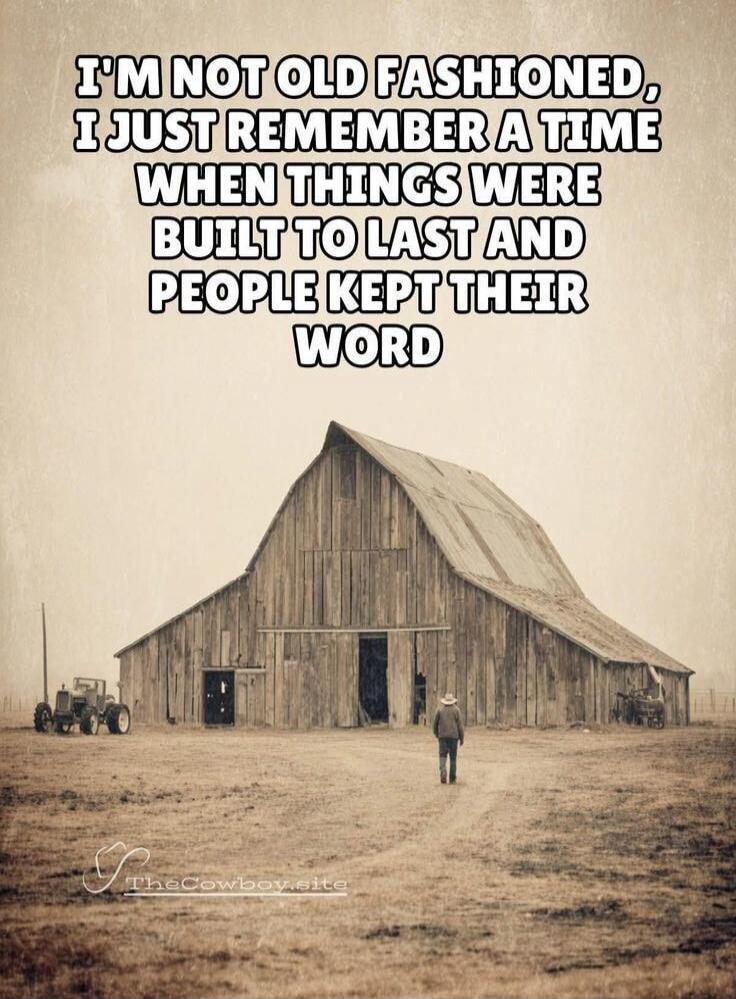 I'M NOT OLD FASHIONED, I JUST REMEMBER A TIME WHEN THINGS WERE BUILT TO LAST AND PEOPLE KEPT THEIR WORD