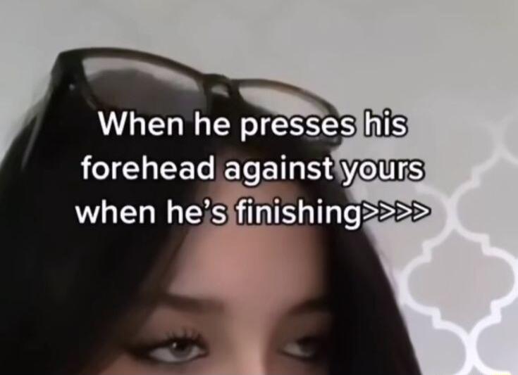 WAL presses his forehead againstiyours when hesifinishing22