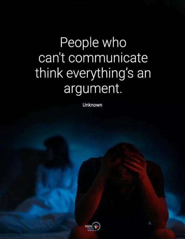 People who can't communicate think everything's an argument. Unknown