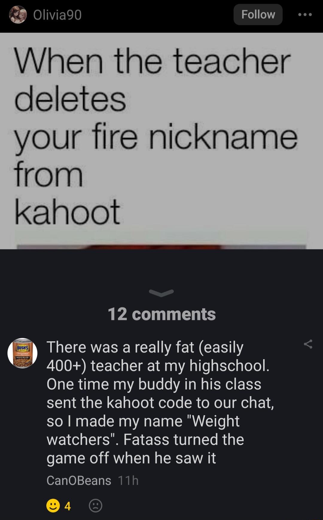 Follow When the teacher deletes your fire nickname from kahoot 12 comments f AU ESERCER R CEEY 7 400 teacher at my highschool One time my buddy in his class sent the kahoot code to our chat so made my name Weight watchers Fatass turned the game off when he saw it CanOBeans