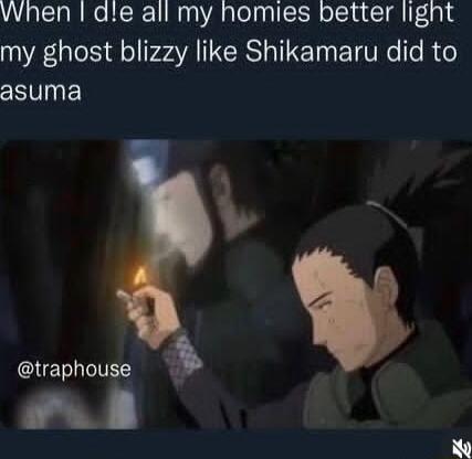 When dle all my homies better light my ghost blizzy like Shikamaru did to asuma K ClETIIEES i