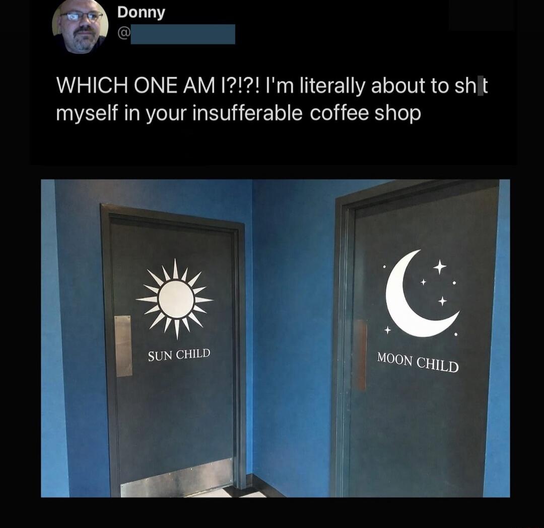 WHICH ONE AM I?!? I'm literally about to sh*t myself in your insufferable coffee shop

SUN CHILD  MOON CHILD