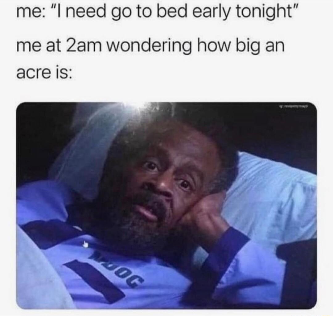 me I need go to bed early tonight me at 2am wondering how big an acre is