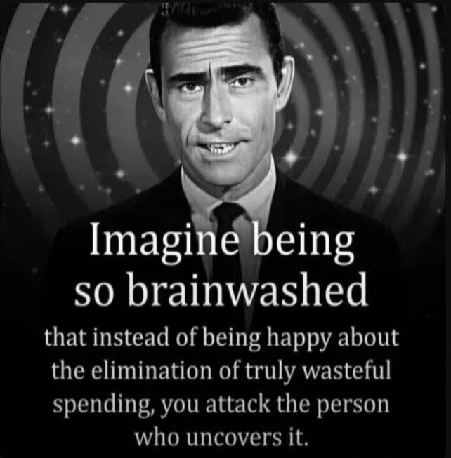 Imagine being so brainwashed that instead of being happy about the elimination of truly wasteful spending, you attack the person who uncovers it.