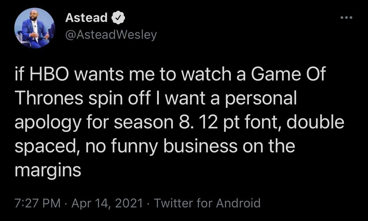 S EELK AsteadWesley if HBO wants me to watch a Game Of Thrones spin off want a personal rzoJoeJeVA o F T o gl T V24 o o 9 Mo 010 o Sor olTo Malo R UalaVA VIS oIt Nl a R 1 margins 727 PM Apr 14 2021 Twitter for Android