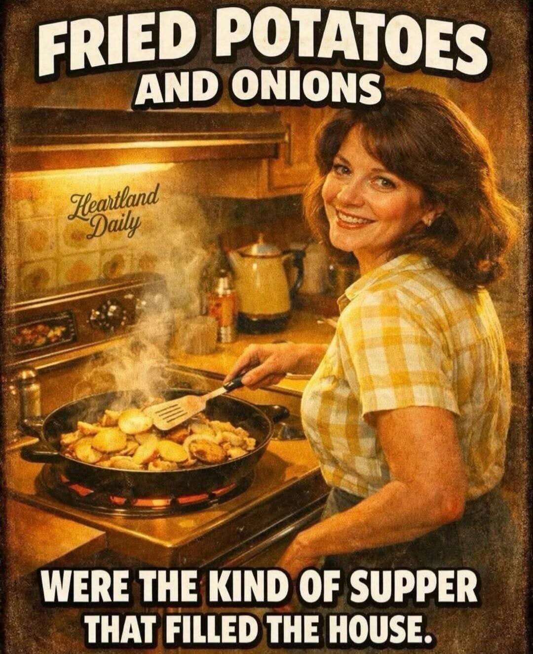 FRIED POTATOES AND ONIONS WERE THE KIND OF SUPPER THAT FILLED THE HOUSE. Heartland Daily
