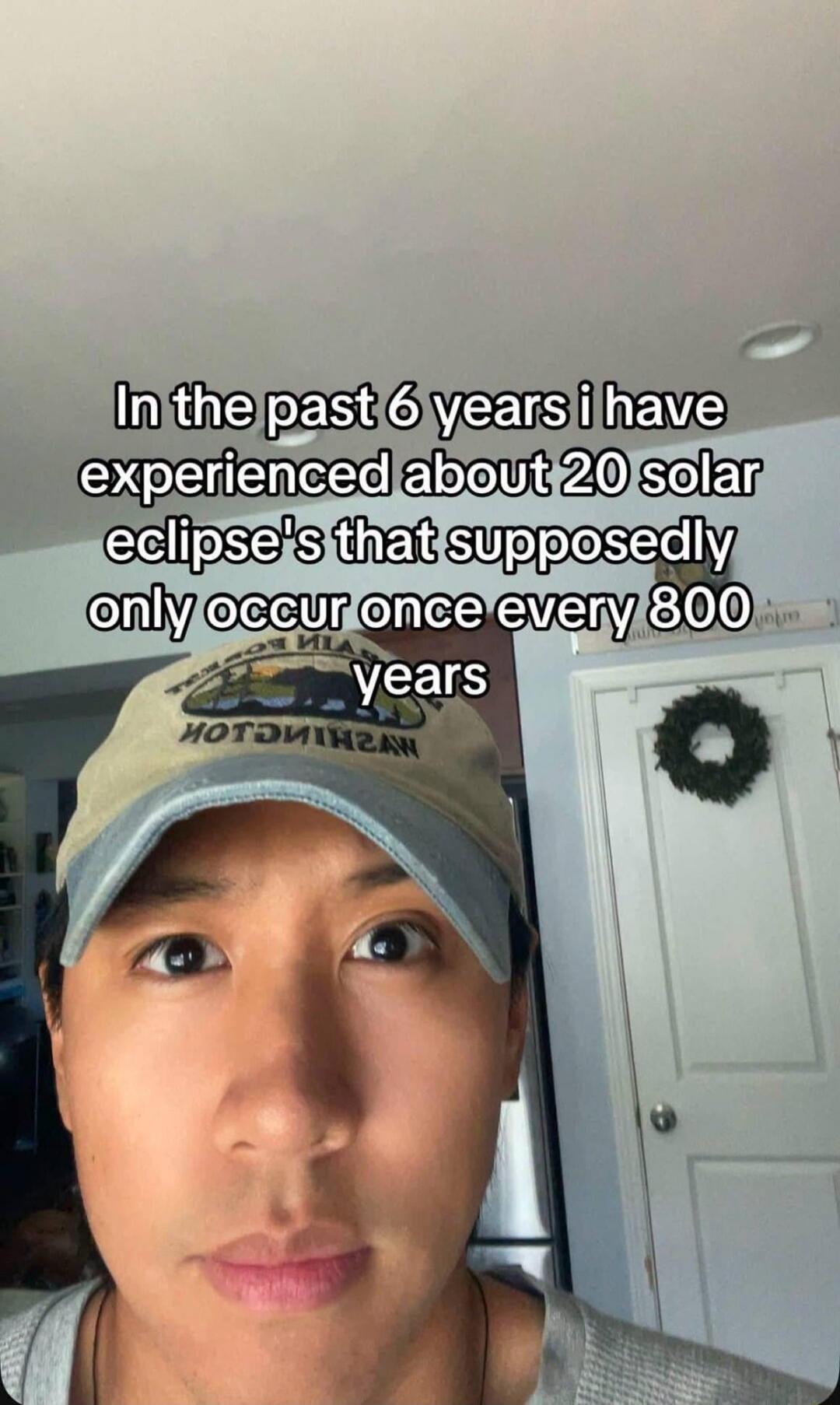 In the past 6 years i have experienced about 20 solar eclipse's that supposedly only occur once every 800 years