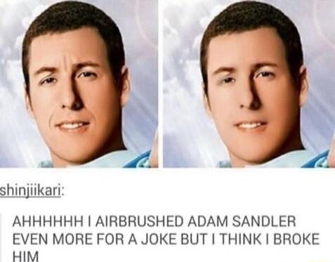 P shinjilkari AHHHHHH AIRBRUSHED ADAM SANDLER EVEN MORE FOR A JOKE BUT THINK BROKE HIM