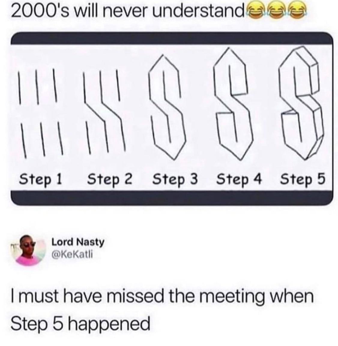 2000s will never understandes e ATIRORORG Stepl Step2 Step3 Step4 Step5 t Lord Nasty t KeKatli must have missed the meeting when Step 5 happened