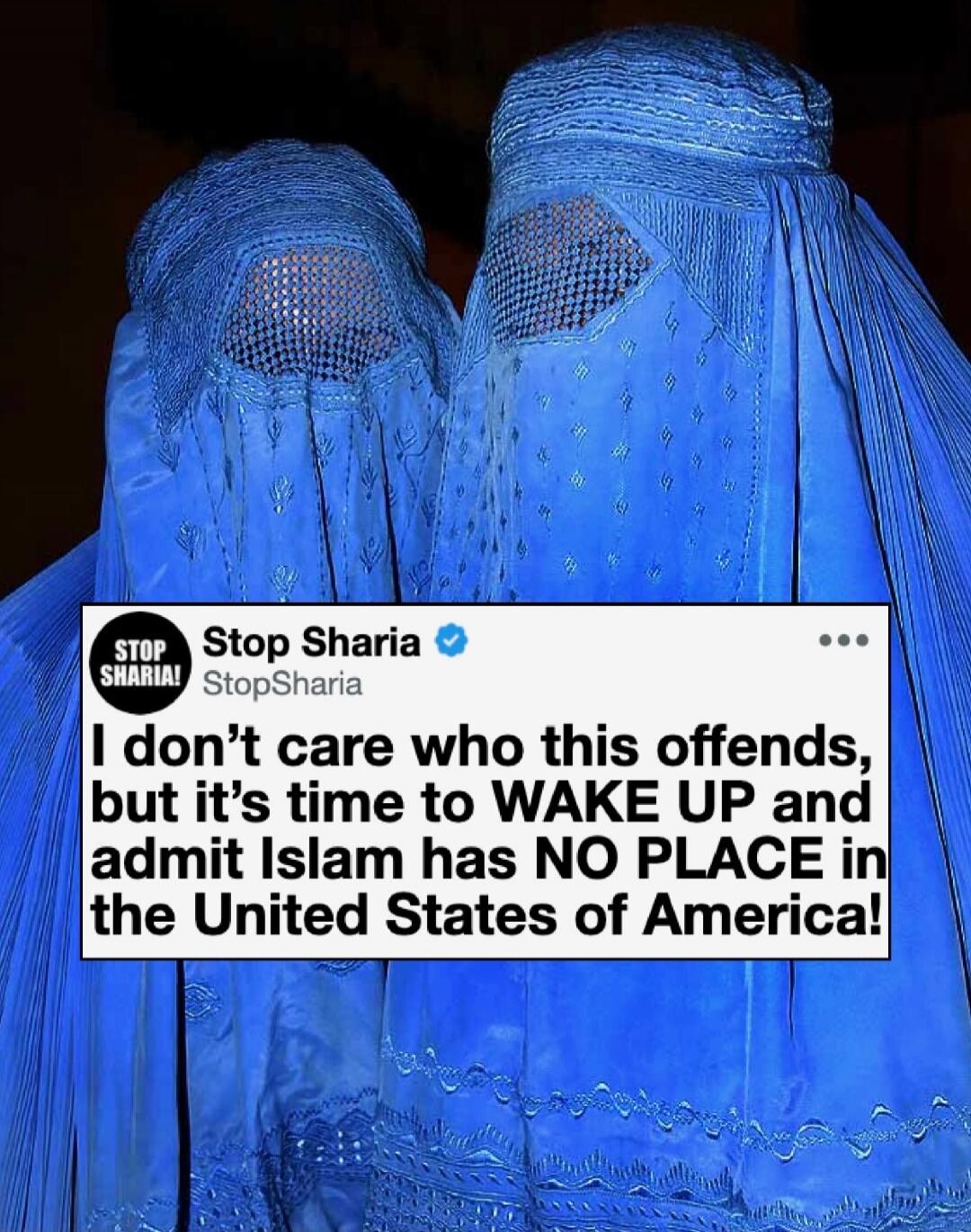 STOP SHARIA! Stop Sharia @StopSharia I don't care who this offends, but it's time to WAKE UP and admit Islam has NO PLACE in the United States of America!