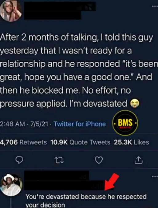 o After 2 months of talking told this guy R G EVAGEI MRS N E To VA o CIENlola S alloRTalo NalW N o Tolale Sle RI F olTTg oF 1Ml glelo SRV VN VF Re oToTe Kola ISRaN e then he blocked me No effort no pressure applied m devastated 248 AM 7521 Twitter for iPhone O REEETE X QeliGICR TELTER 1 g IR O e Q 4 Youre devastated because he respected vour decision