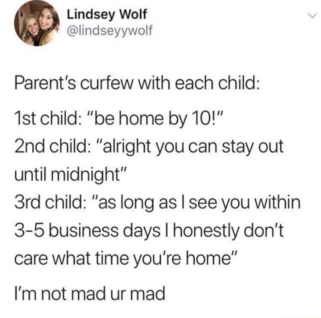 Lindsey Wolf lindseyywolf Parents curfew with each child 1st child be home by 10 2nd child alright you can stay out until midnight 3rd child as long as see you within 3 5 business days honestly dont care what time youre home Im not mad ur mad