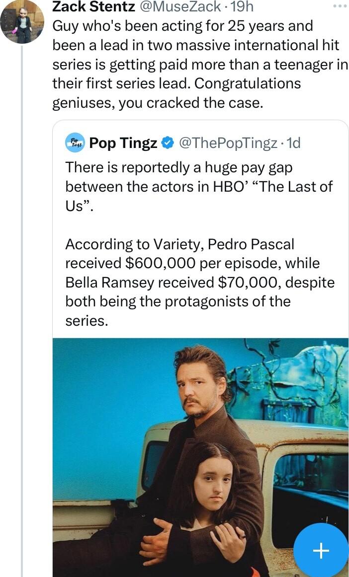 Zack Stentz MuseZack 19h Guy whos been acting for 25 years and been a lead in two massive international hit series is getting paid more than a teenager in their first series lead Congratulations geniuses you cracked the case Pop Tingz ThePopTingz 1d There is reportedly a huge pay gap between the actors in HBO The Last of Us According to Variety Pedro Pascal received 600000 per episode while Bella 