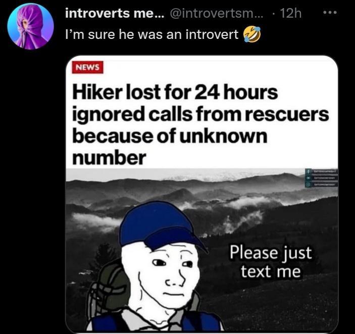 introverts me A Im sure he was an introvert news Hiker lost for 24 hours ignored calls fromrescuers because of unknown g 41 Please just text me
