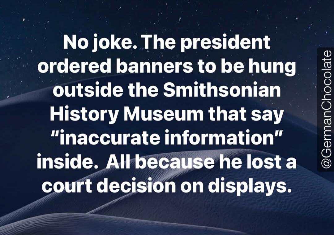 No joke. The president ordered banners to be hung outside the Smithsonian History Museum that say 
