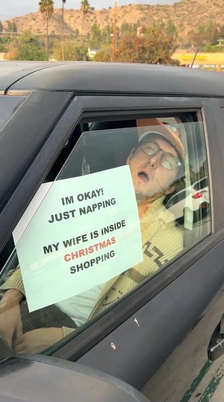 IM OKAY! JUST NAPPING MY WIFE IS INSIDE CHRISTMAS SHOPPING