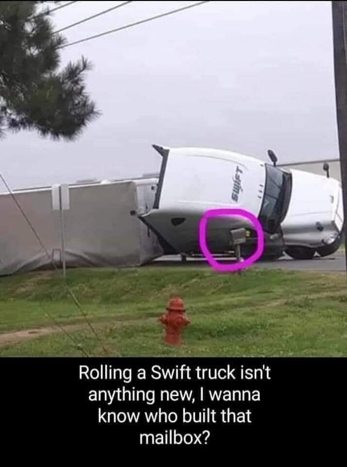 SWIFT Rolling a Swift truck isn't anything new, I wanna know who built that mailbox?
