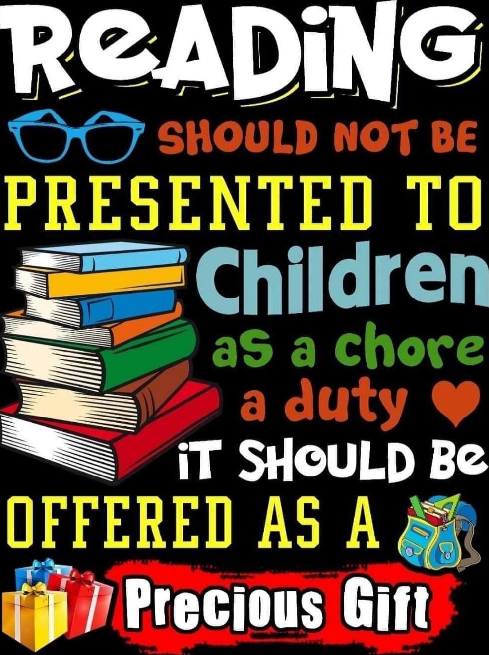 READING SHOULD NOT BE PRESENTED TO CHILDREN AS A CHORE A DUTY IT SHOULD BE OFFERED AS A PRECIOUS GIFT