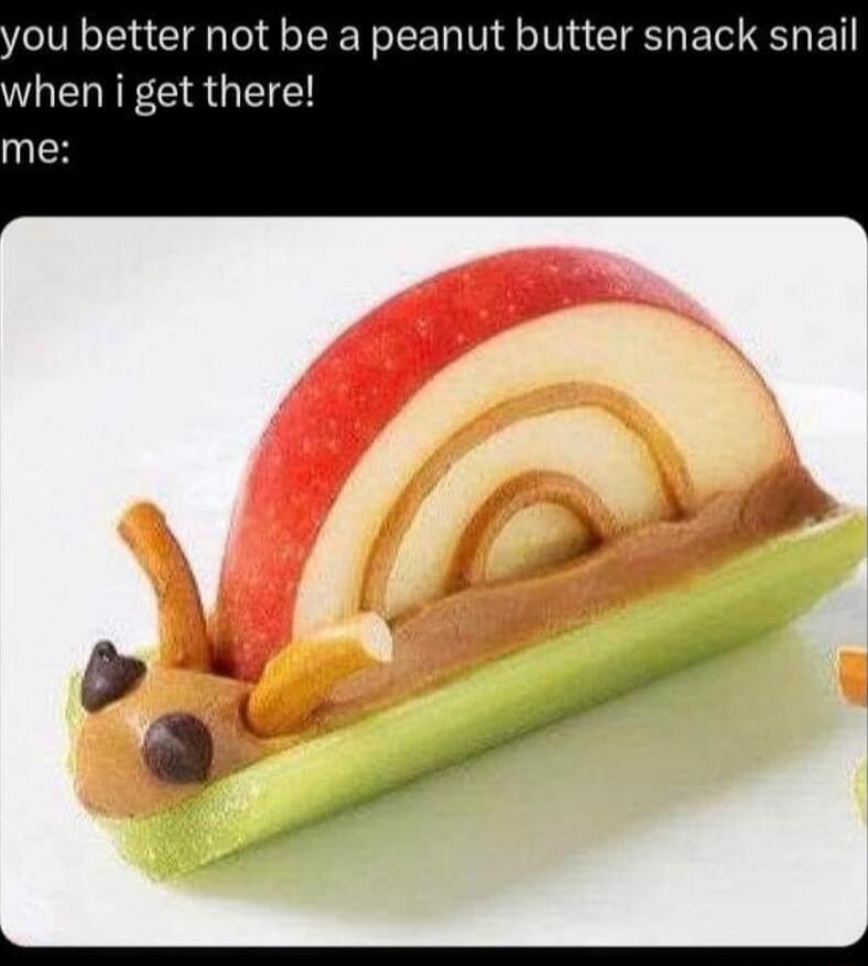 ou better not be a peanut butter snack snail when i get there me