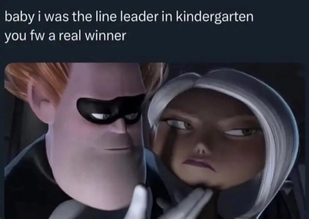 baby i was the line leader in kindergarten you fw a real winner