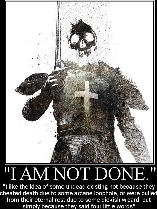 TAM NOT DONE I like the idea of some undead existing not because they heated death due to some arcane loophole or were pulled from their eternal rest due to some dickish wizard but simply because they said four little words