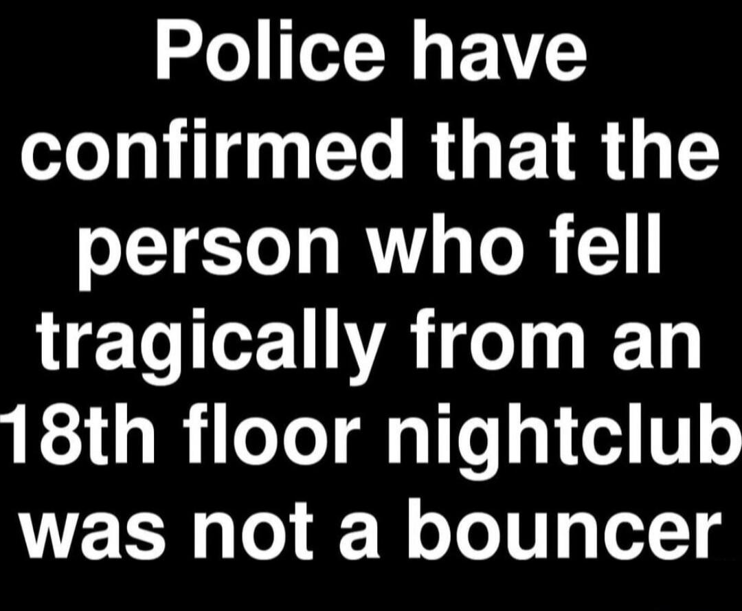 Police have confirmed that the person who fell tragically from an 18th floor nightclub was not a bouncer