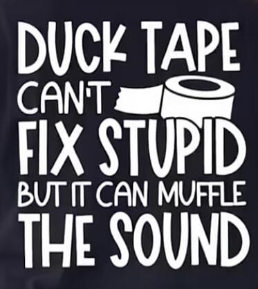 DUCK TAPE CAN'T FIX STUPID BUT IT CAN MUFFLE THE SOUND