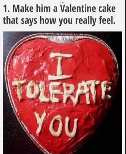 1. Make him a Valentine cake that says how you really feel. I TOLERATE YOU